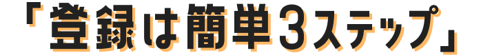 登録は簡単3ステップ